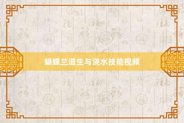 蝴蝶兰滋生与浇水技能视频